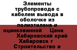 Элементы трубопровода с кабелем вывода в оболочке из полиэтилена и оцинкованной  › Цена ­ 1 890 - Хабаровский край, Хабаровск г. Строительство и ремонт » Материалы   . Хабаровский край